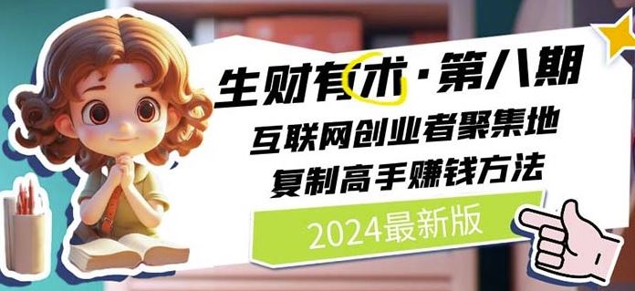 2024生财有术·第八期 互联网创业者聚集地，复制高手赚钱方法(7月更新)-孔明聊项目