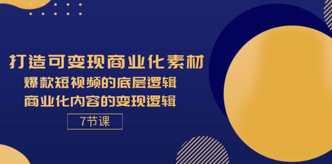 （11829期）打造可变现商业化素材，爆款短视频的底层逻辑，商业化内容的变现逻辑-7节-孔明聊项目