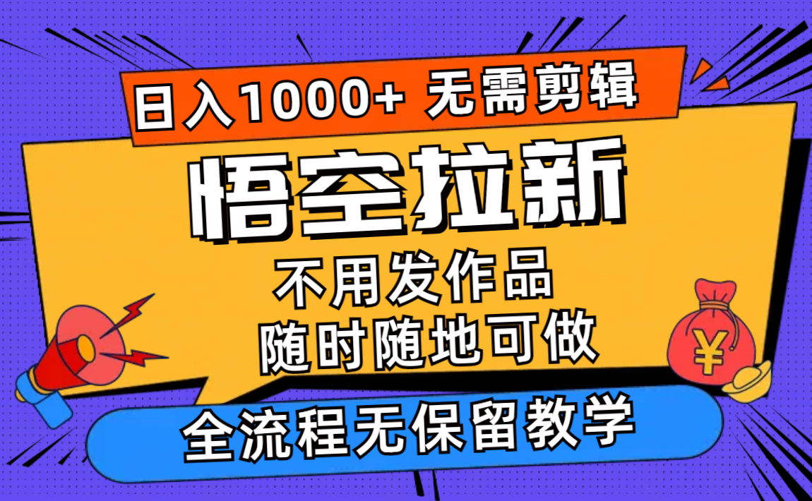 （11830期）悟空拉新日入1000+无需剪辑当天上手，一部手机随时随地可做，全流程无…-孔明聊项目