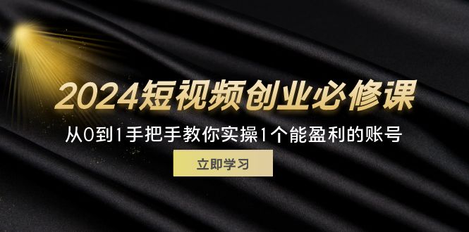 （11846期）2024短视频创业必修课，从0到1手把手教你实操1个能盈利的账号 (32节)-孔明聊项目