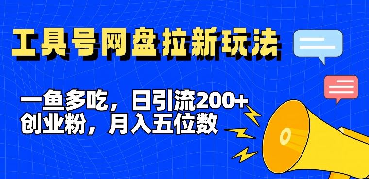一鱼多吃，日引流200+创业粉，全平台工具号，网盘拉新新玩法月入5位数【揭秘】-孔明聊项目