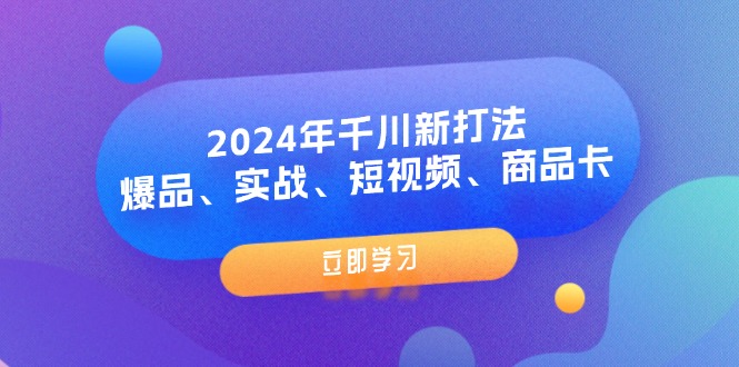（11875期）2024年千川新打法：爆品、实战、短视频、商品卡（8节课）-孔明聊项目