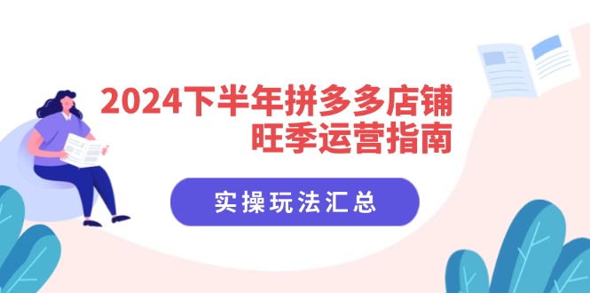 （11876期）2024下半年拼多多店铺旺季运营指南：实操玩法汇总（8节课）-孔明聊项目