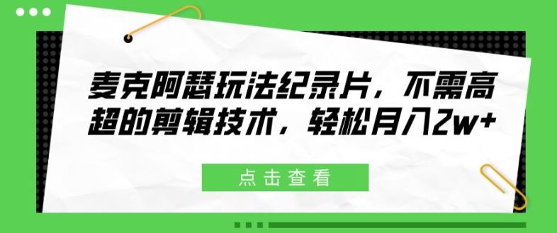 麦克阿瑟玩法纪录片，不需高超的剪辑技术，轻松月入2w+【揭秘】-孔明聊项目