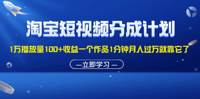 （11908期）淘宝短视频分成计划1万播放量100+收益一个作品1分钟月入过万就靠它了-孔明聊项目