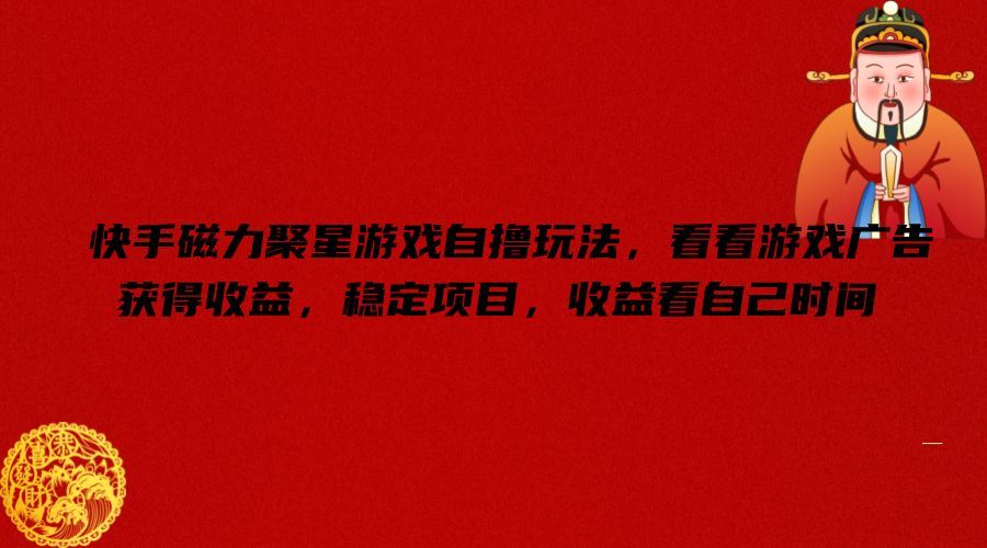 快手磁力聚星游戏自撸玩法，看看游戏广告获得收益，稳定项目，收益看自己时间【揭秘】-孔明聊项目