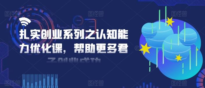 扎实创业系列之认知能力优化课，帮助更多君子创业成功-孔明聊项目