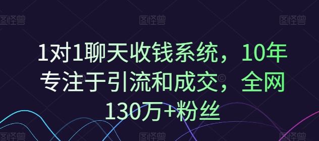 1对1聊天收钱系统,10年专注于引流和成交,全网130万+粉丝-孔明聊项目