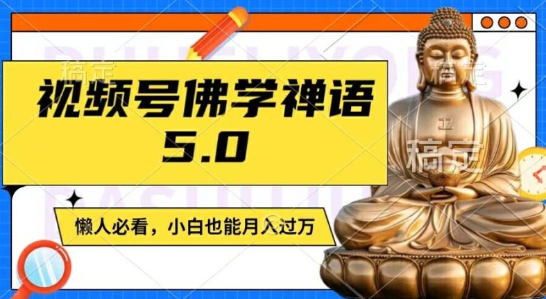 视频号佛学禅语5.0，纯原创视频，每天1-2小时，保底月入过W，适合宝妈、上班族、大学生【揭秘】-孔明聊项目