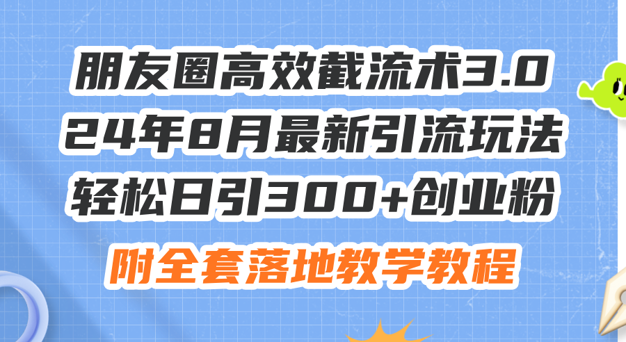 （11993期）朋友圈高效截流术3.0，24年8月最新引流玩法，轻松日引300+创业粉，附全…-孔明聊项目