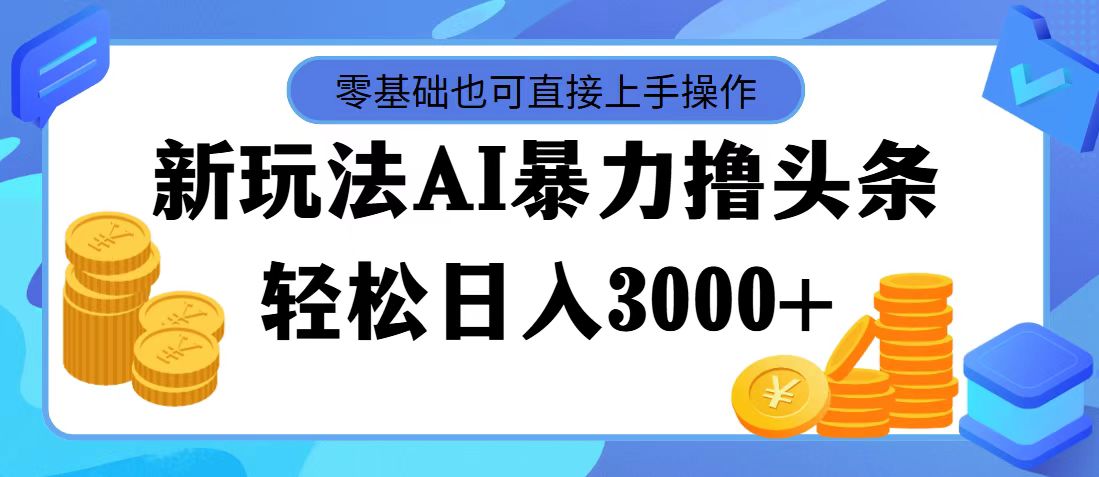 （11981期）最新玩法AI暴力撸头条，零基础也可轻松日入3000+，当天起号，第二天见…-孔明聊项目