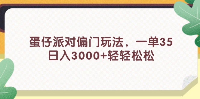 （11995期）蛋仔派对偏门玩法，一单35，日入3000+轻轻松松-孔明聊项目