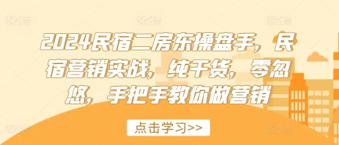 2024民宿二房东操盘手，民宿营销实战，纯干货，零忽悠，手把手教你做营销-孔明聊项目