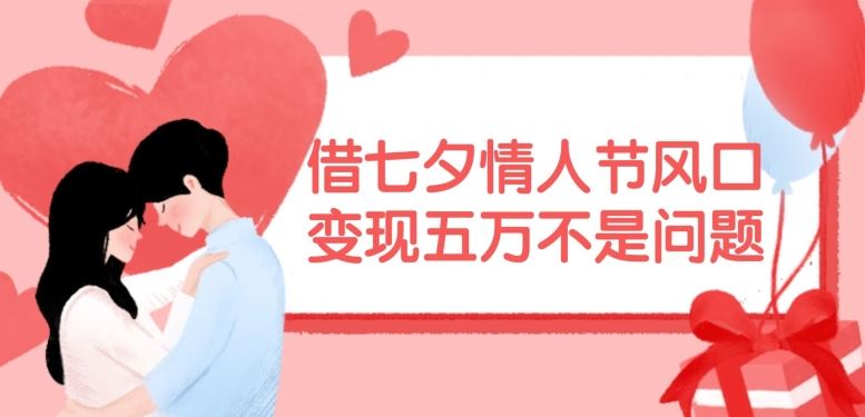 借七夕情人节风口，现在需求量爆棚，变现五万不是问题【揭秘】-孔明聊项目