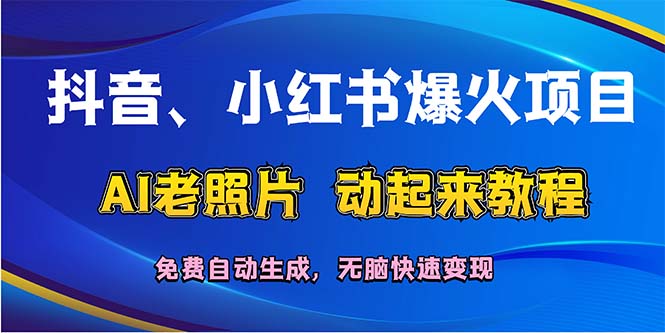 （12065期）抖音、小红书爆火项目：AI老照片动起来教程，免费自动生成，无脑快速变…-孔明聊项目