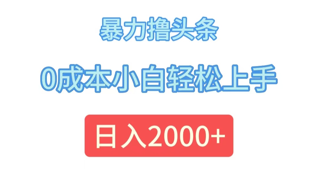 （12068期）暴力撸头条，0成本小白轻松上手，日入2000+-孔明聊项目