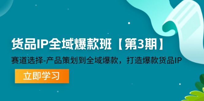 (12078期)货品-IP全域爆款班【第3期】赛道选择-产品策划到全域爆款,打造爆款货品IP-孔明聊项目