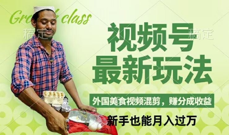 视频号新玩法，外国美食视频混剪，撸分成计划收益，视频制作简单，轻松月入过万【揭秘】-孔明聊项目