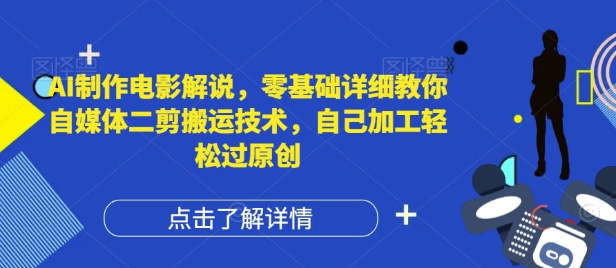 AI制作电影解说，零基础详细教你自媒体二剪搬运技术，自己加工轻松过原创【揭秘】-孔明聊项目