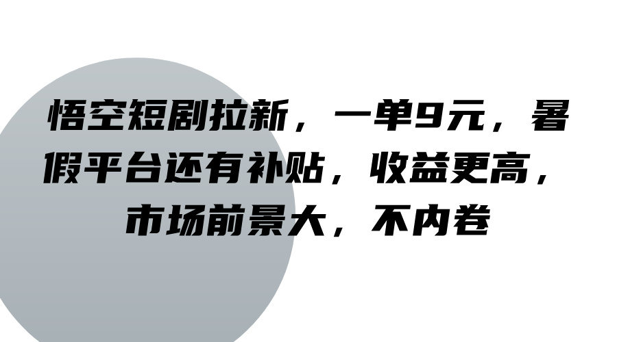 悟空短剧拉新，一单9元，暑假平台还有补贴，收益更高，市场前景大，不内卷-孔明聊项目