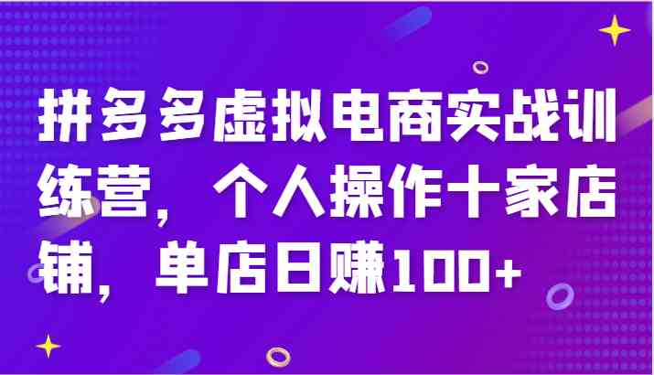 拼多多虚拟电商实战训练营，个人操作十家店铺，单店日赚100+-孔明聊项目