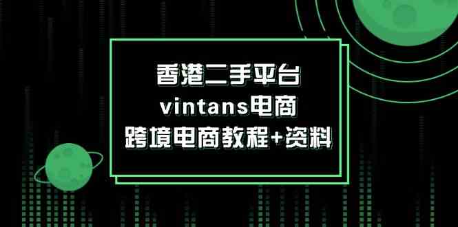 香港二手平台vintans电商，跨境电商教程+资料-孔明聊项目