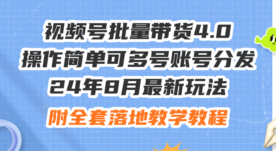 （12093期）24年8月最新玩法视频号批量带货4.0，操作简单可多号账号分发，附全套落…-孔明聊项目