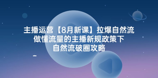 （12094期）主播运营【8月新课】拉爆自然流，做懂流量的主播新规政策下，自然流破…-孔明聊项目