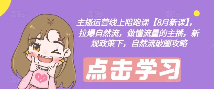主播运营线上陪跑课【8月新课】,拉爆自然流,做懂流量的主播,新规政策下,自然流破圈攻略-孔明聊项目