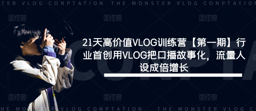 21天高价值VLOG训练营【第一期】行业首创用VLOG把口播故事化，流量人设成倍增长-孔明聊项目