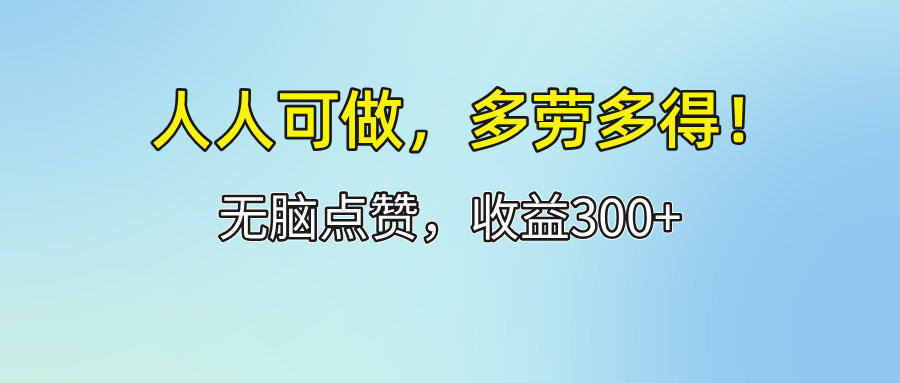 （12126期）人人可做！轻松点赞，收益300+，多劳多得！-孔明聊项目