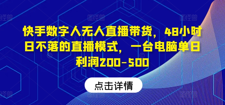 快手数字人无人直播带货，48小时日不落的直播模式，一台电脑单日利润200-500-孔明聊项目