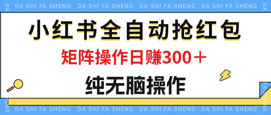 （12151期）最新小红书全自动抢红包，单号一天50＋  矩阵操作日入300＋，纯无脑操作-孔明聊项目