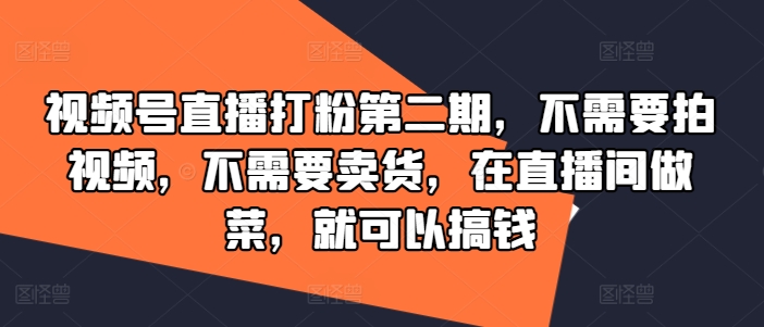 视频号直播打粉第二期，不需要拍视频，不需要卖货，在直播间做菜，就可以搞钱-孔明聊项目
