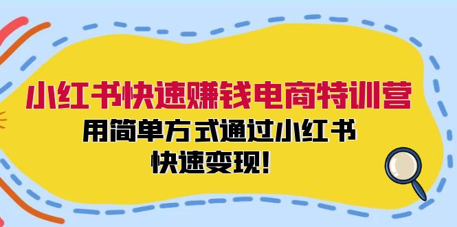 小红书快速赚钱电商特训营：用简单方式通过小红书快速变现！（55节）-孔明聊项目