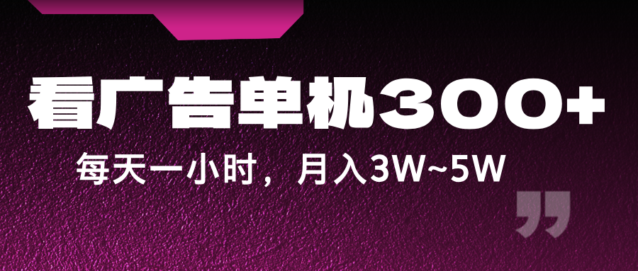 蓝海项目，看广告单机300+，每天一个小时，月入3W~5W-孔明聊项目