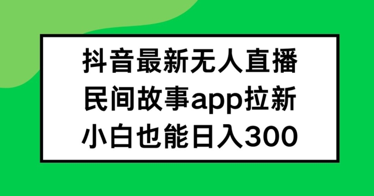 抖音无人直播，民间故事APP拉新，小白也能日入300+-孔明聊项目