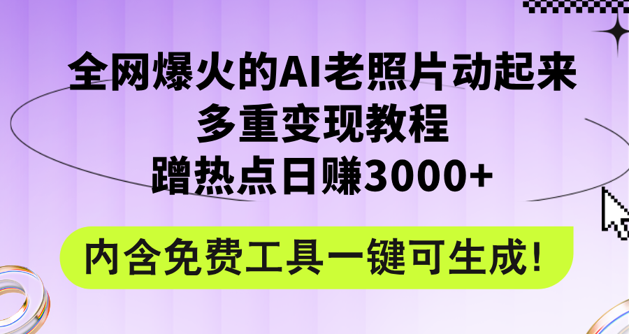 (12160期)全网爆火的AI老照片动起来多重变现教程,蹭热点日赚3000+,内含免费工具-孔明聊项目