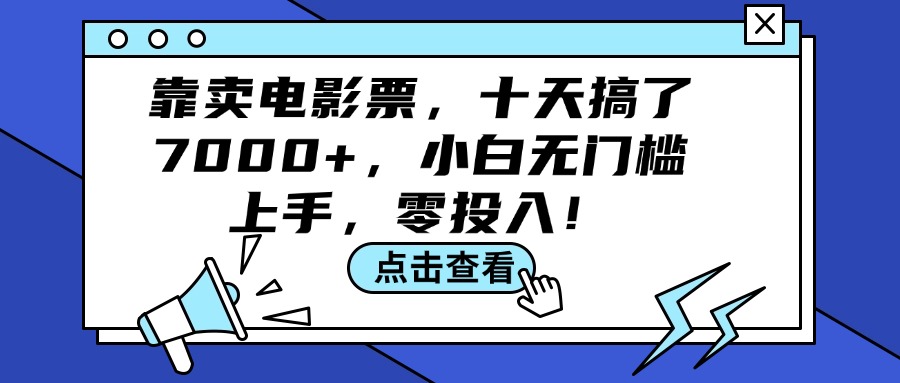 （12161期）靠卖电影票，十天搞了7000+，小白无门槛上手，零投入！-孔明聊项目