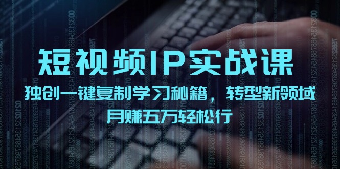 （12193期）短视频 IP实战课，独创一键复制学习秘籍，转战新领域，月赚五万轻松行-孔明聊项目