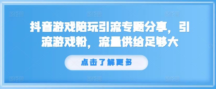 抖音游戏陪玩引流专题分享，引流游戏粉，流量供给足够大-孔明聊项目