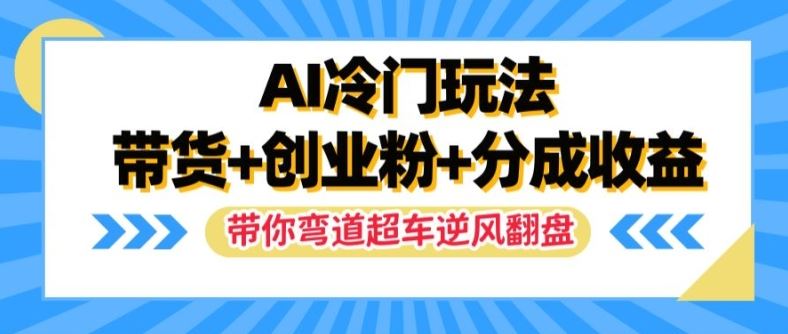 AI冷门玩法，带货+创业粉+分成收益，带你弯道超车，实现逆风翻盘【揭秘】-孔明聊项目
