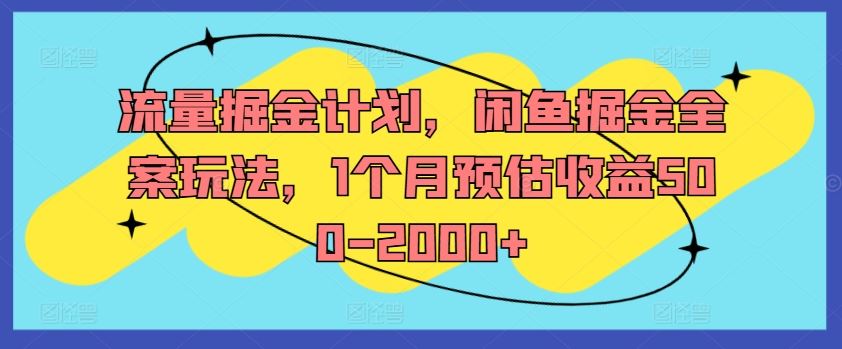 流量掘金计划，闲鱼掘金全案玩法，1个月预估收益500-2000+-孔明聊项目