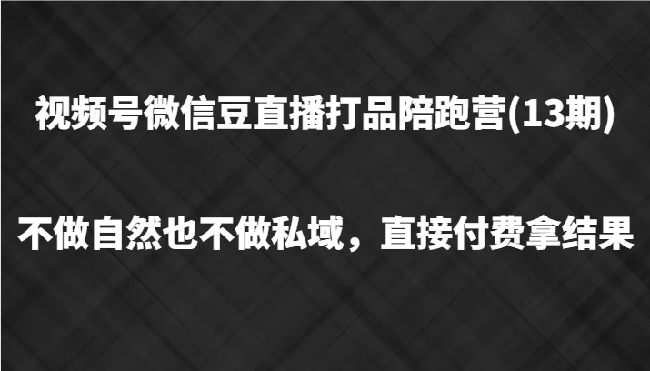视频号微信豆直播打品陪跑(13期)，不做不自然流不做私域，直接付费拿结果-孔明聊项目
