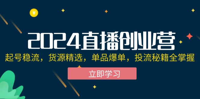 （12308期）2024直播创业营：起号稳流，货源精选，单品爆单，投流秘籍全掌握-孔明聊项目