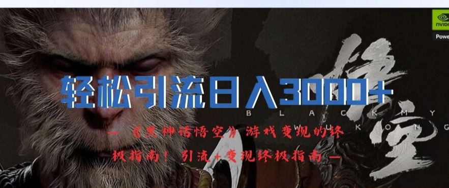 轻松引流日入3k，《黑神话悟空》游戏变现的终极指南!引流+变现终极指南-孔明聊项目