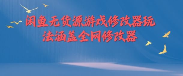 闲鱼无货源游戏修改器玩法涵盖全网修改器-孔明聊项目