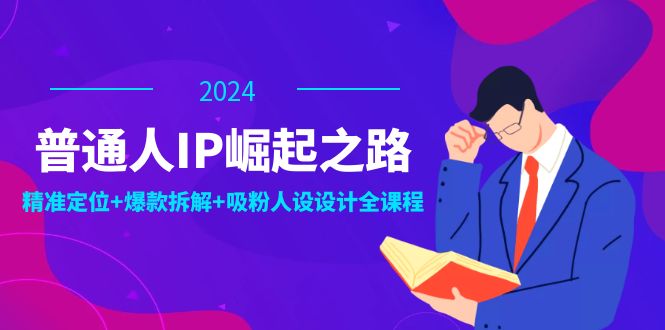 普通人IP崛起之路：打造个人品牌，精准定位+爆款拆解+吸粉人设设计全课程-孔明聊项目