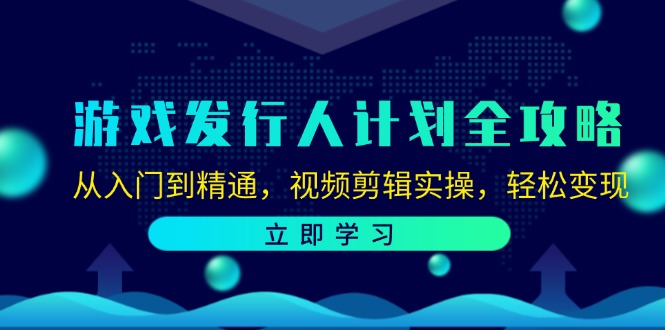 （12478期）游戏发行人计划全攻略：从入门到精通，视频剪辑实操，轻松变现-孔明聊项目