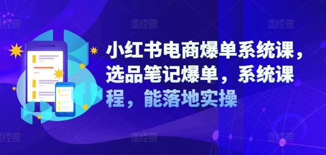 小红书电商爆单系统课，选品笔记爆单，系统课程，能落地实操-孔明聊项目
